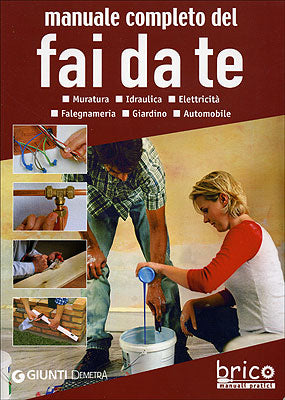 Manuale completo del fai da te::Muratura. Idraulica. Elettricità. Falegnameria. Giardino. Automobile