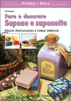Fare e decorare sapone e saponette::Nuove profumazioni e forme originali