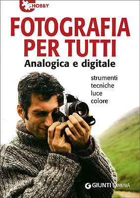 Fotografia per tutti::Analogica e digitale. Strumenti, tecniche, luce, colore
