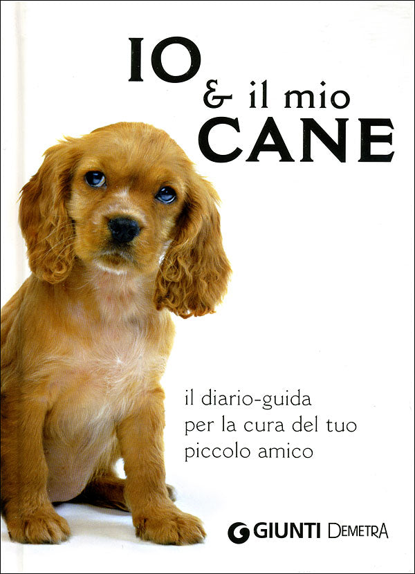 Io & il mio cane::il diario-guida per la cura del tuo piccolo amico