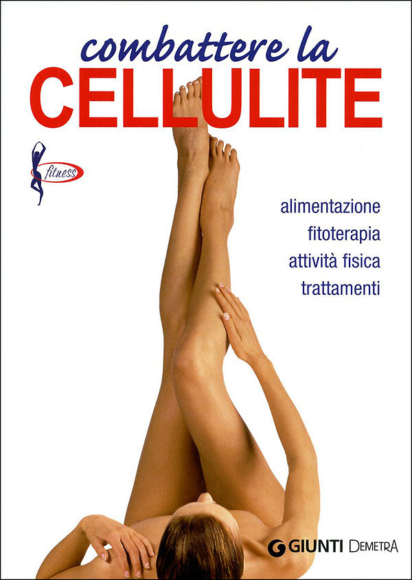 Combattere la cellulite::Alimentazione, fitoterapia, attività fisica, trattamenti
