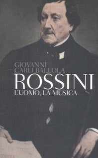 Rossini. L'uomo, la musica
