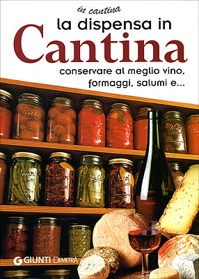 La dispensa in cantina::conservare al meglio vino, formaggi, salumi e...