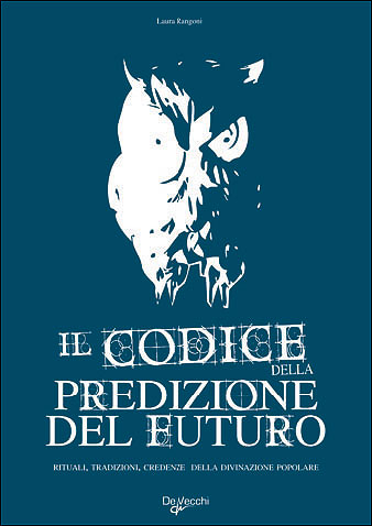 Il Codice della Predizione del Futuro::Rituali, tradizioni, credenze della divinazione popolare