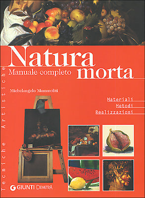 Natura morta. Manuale completo::Materiali Metodi Realizzazioni