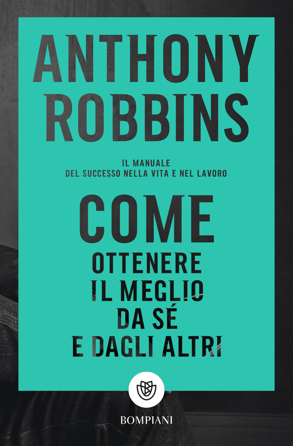 Come ottenere il meglio da sé e dagli altri::Il manuale del successo nella vita e nel lavoro