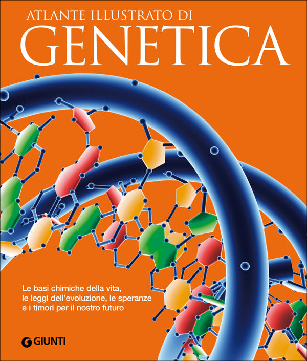Atlante illustrato di Genetica::Le basi chimiche della vita, le leggi dell'evoluzione, le speranze e i timori per il nostro futuro