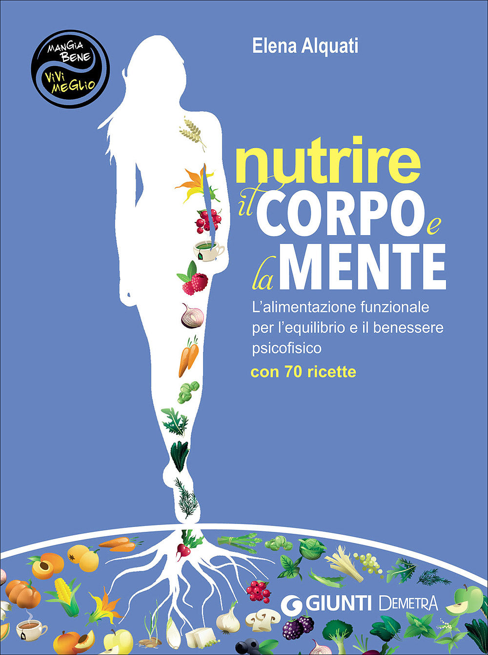 Nutrire il corpo e la mente::L'alimentazione funzionale per l'equilibrio e il benessere psicofisico - Con 70 ricette