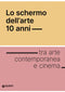 Lo schermo dell'arte 10 anni::tra arte contemporanea e cinema