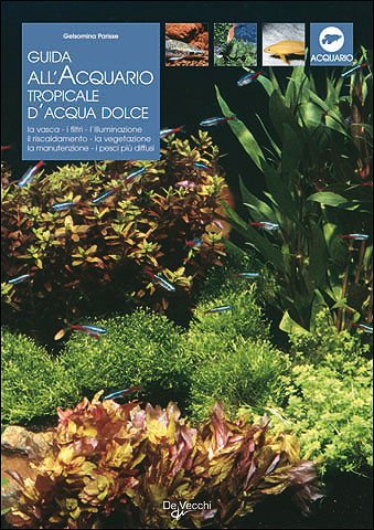 Guida all'acquario tropicale d'acqua dolce::La varietà, i filtri, l'illuminazione, il riscaldamento, la vegetazione, la manutenzione, i pesci più diffusi