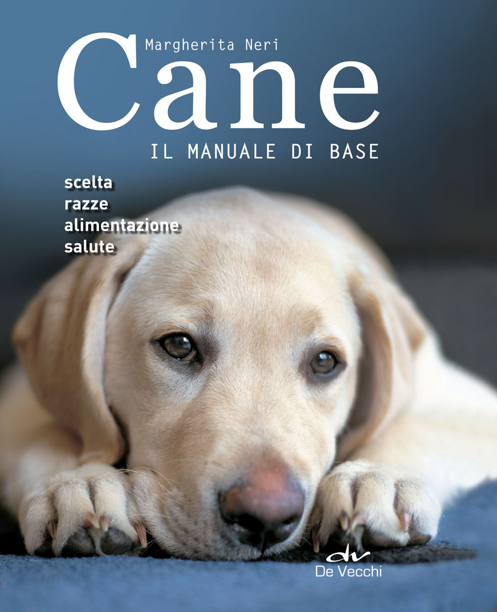 Cane. Il manuale di base::Scelta - Razze - Alimentazione - Salute