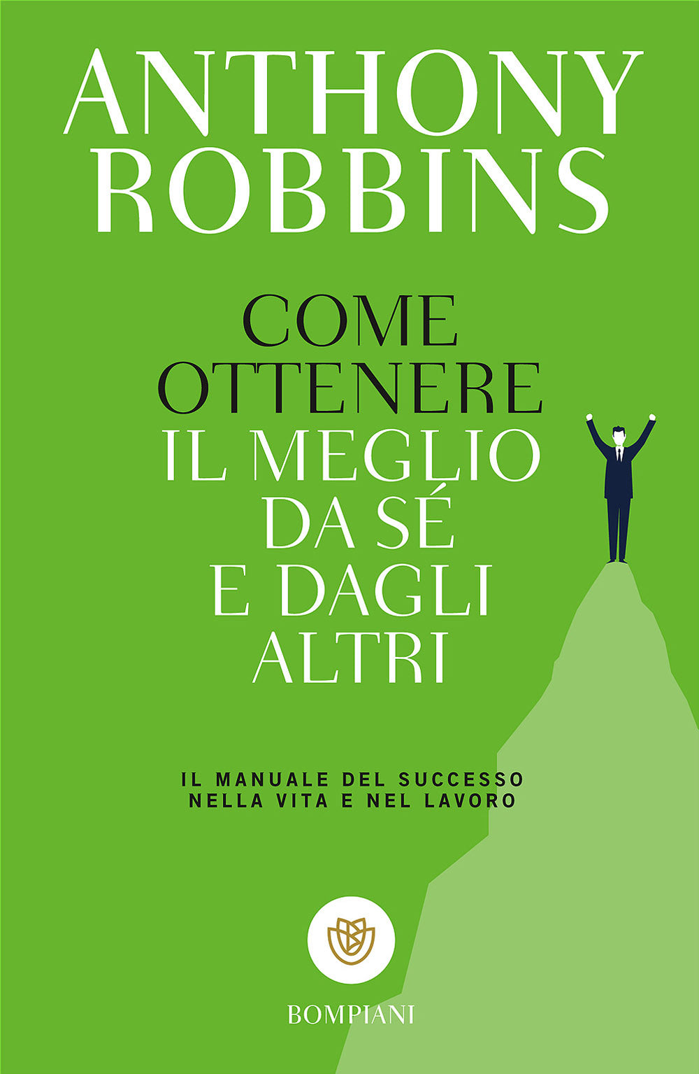 Come ottenere il meglio da sé e dagli altri::Il manuale del successo nella vita e nel lavoro