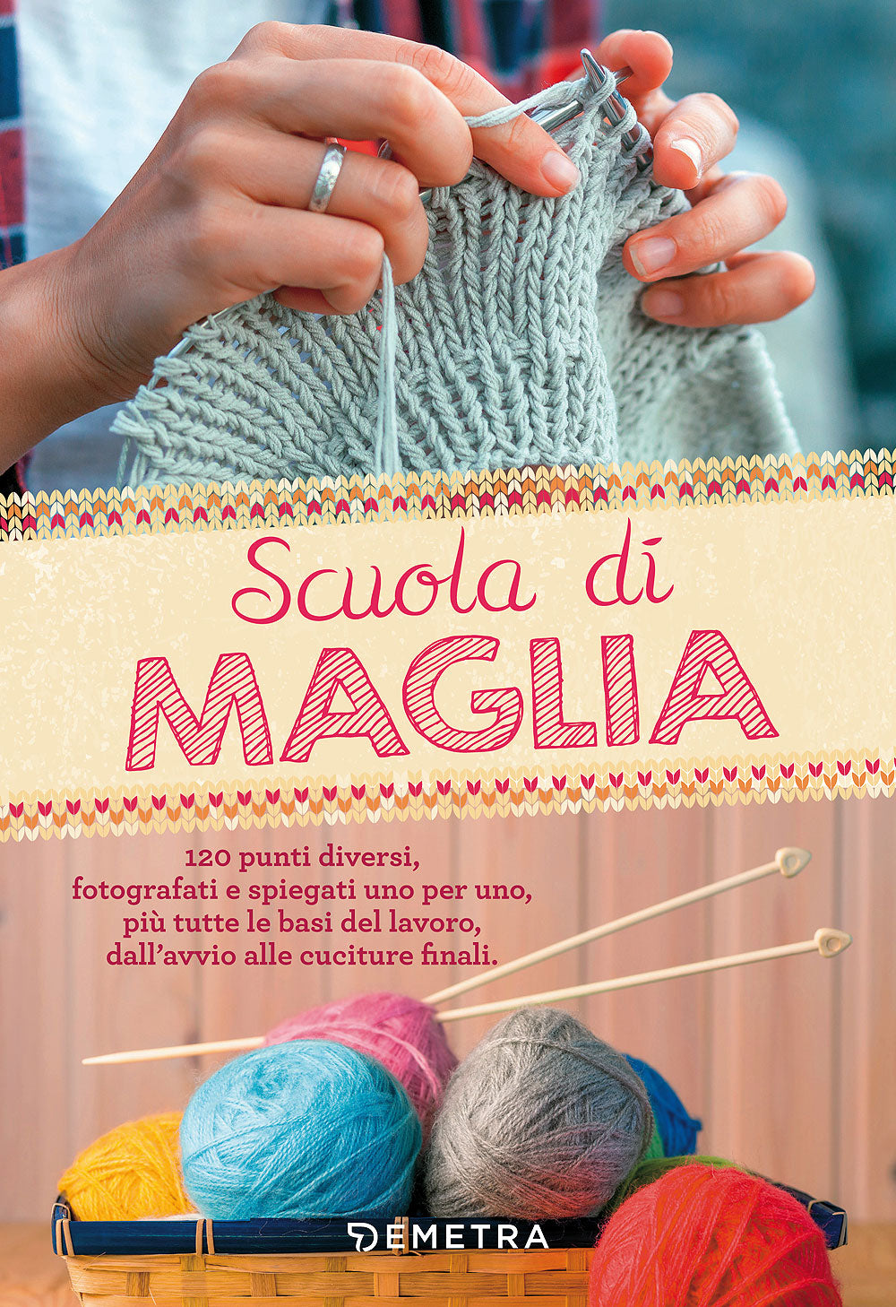 Scuola di Maglia::120 punti diversi, fotografati e spiegati uno per uno, più tutte le basi del lavoro, dall'avvio alle cuciture finali