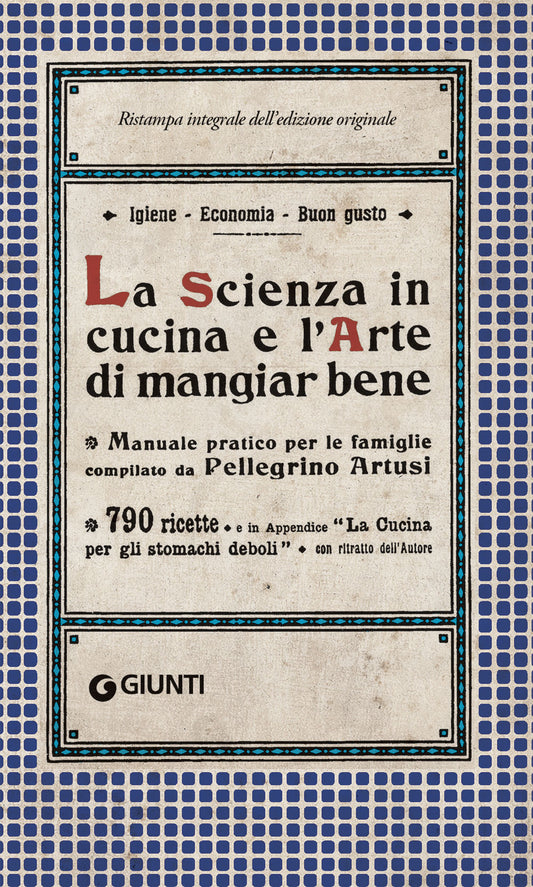 La Scienza in cucina e l'Arte di mangiar bene::Manuale pratico per le famiglie compilato da Pellegrino Artusi - 790 ricette e in Appendice ''La cucina per gli stomachi deboli''
