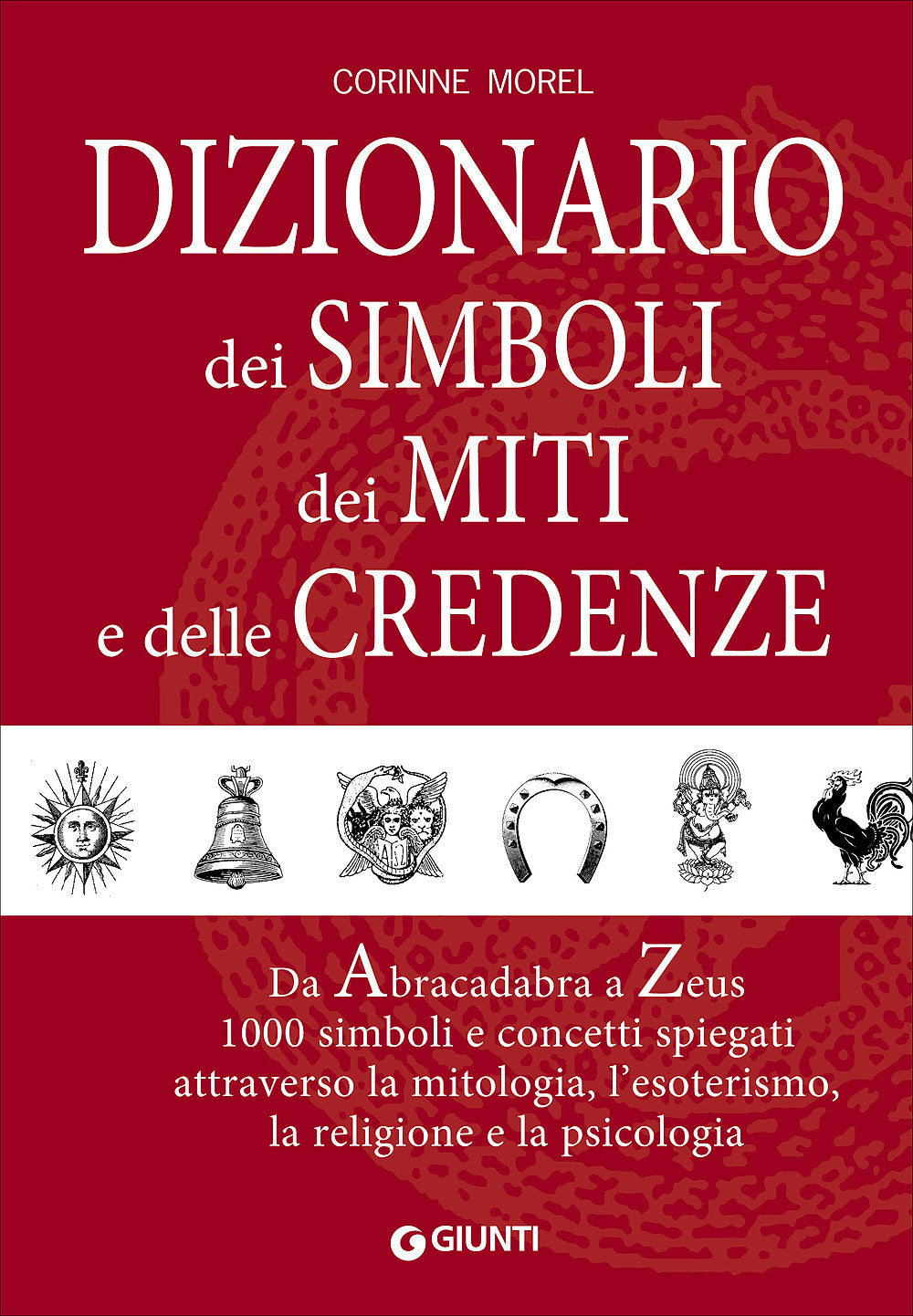 Dizionario dei simboli, dei miti e delle credenze::Da Abracadabra a Zeus - 1000 simboli e concetti spiegati attraverso la mitologia, l'esoterismo, la religione e la psicologia