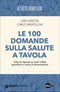 Le 100 domande sulla salute a tavola::Tutte le risposte ai nostri dubbi quotidiani in tema di alimentazione