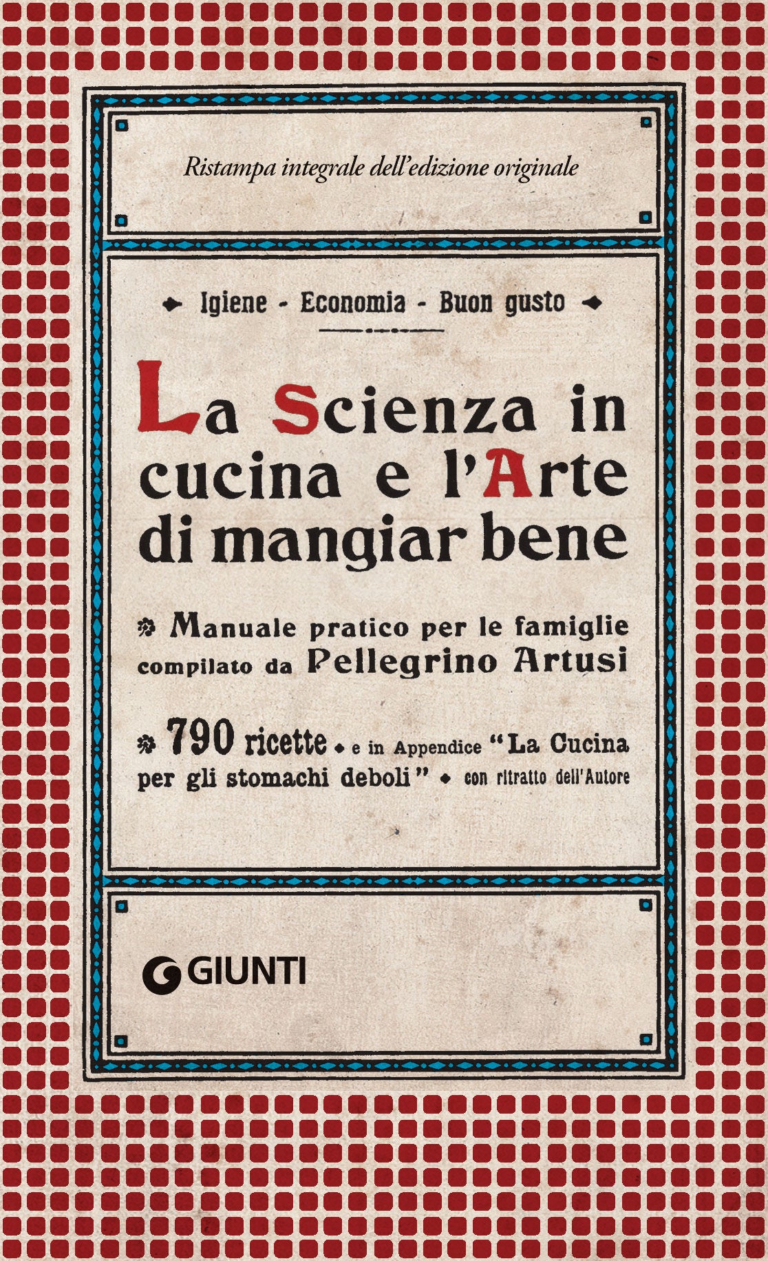 La Scienza in cucina e l'Arte di mangiar bene::Manuale pratico per le famiglie compilato da Pellegrino Artusi - 790 ricette e in Appendice ''La cucina per gli stomachi deboli''
