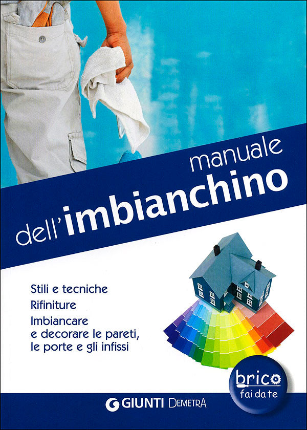 Manuale dell'imbianchino::Stili e tecniche. Rifiniture. Imbiancare e decorare le pareti, le porte e gli infissi.