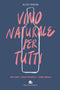 Vino naturale per tutti::Che cos'è, dove trovarlo, come amarlo