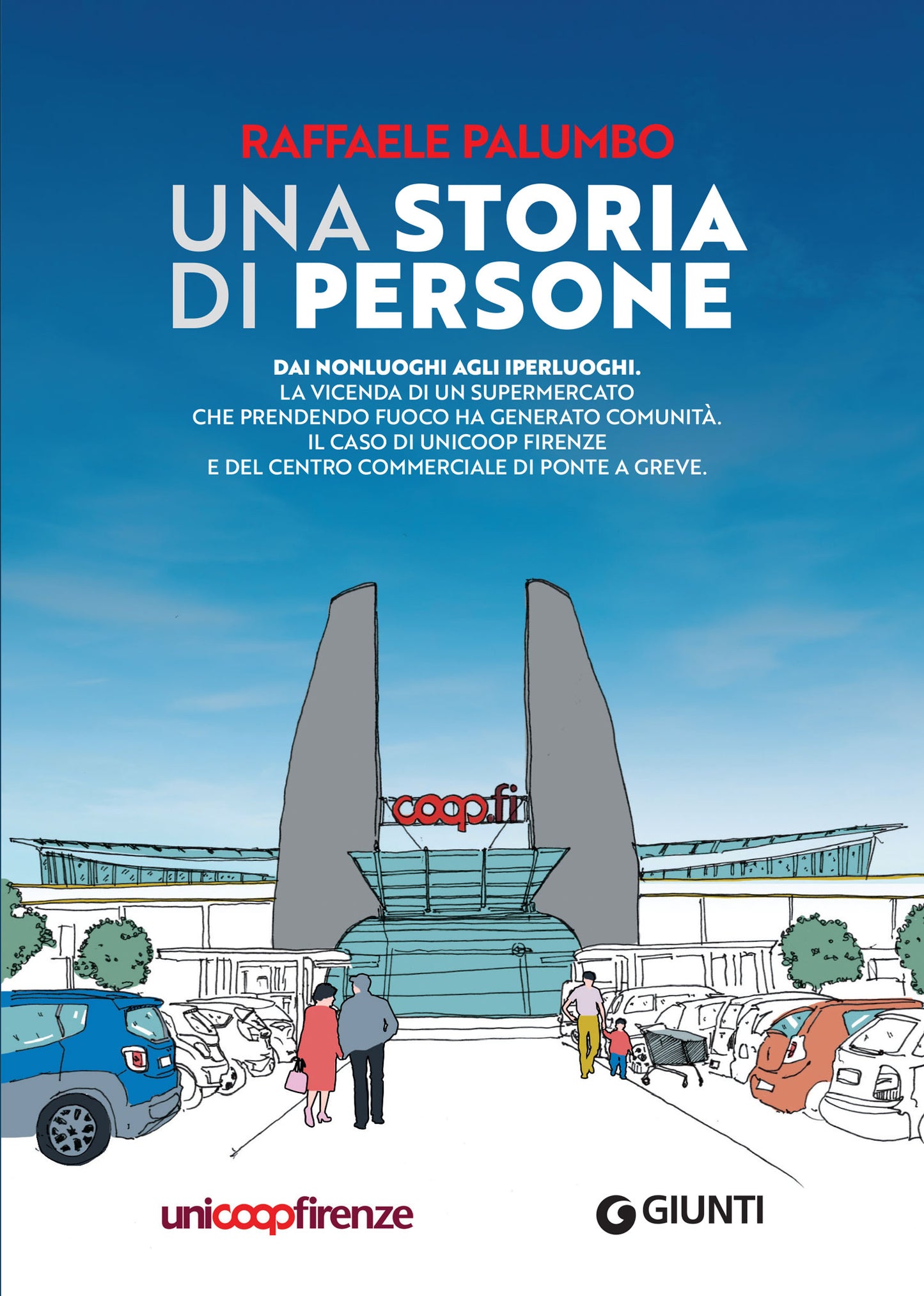 Una storia di persone::Dai nonluoghi agli iperluoghi. La vicenda di un supermercato che prendendo fuoco ha generato comunità. Il caso di Unicoop Firenze e del centro commerciale di Ponte a Greve.