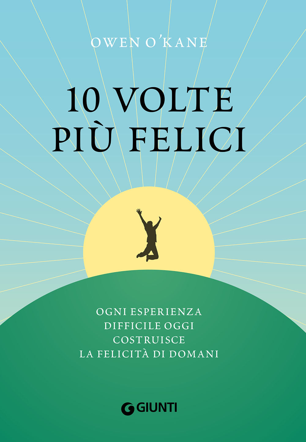 10 volte più felici::Ogni esperienza difficile oggi costruisce la felicità di domani