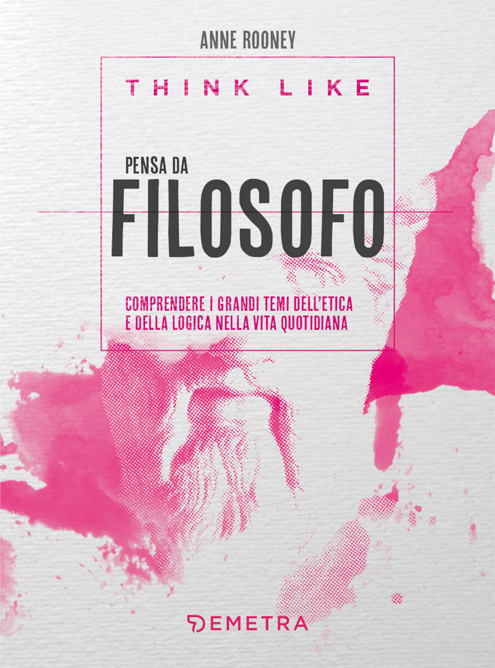 Think like. Pensa da filosofo::Comprendere i grandi temi dell'etica e della logica nella vita quotidiana