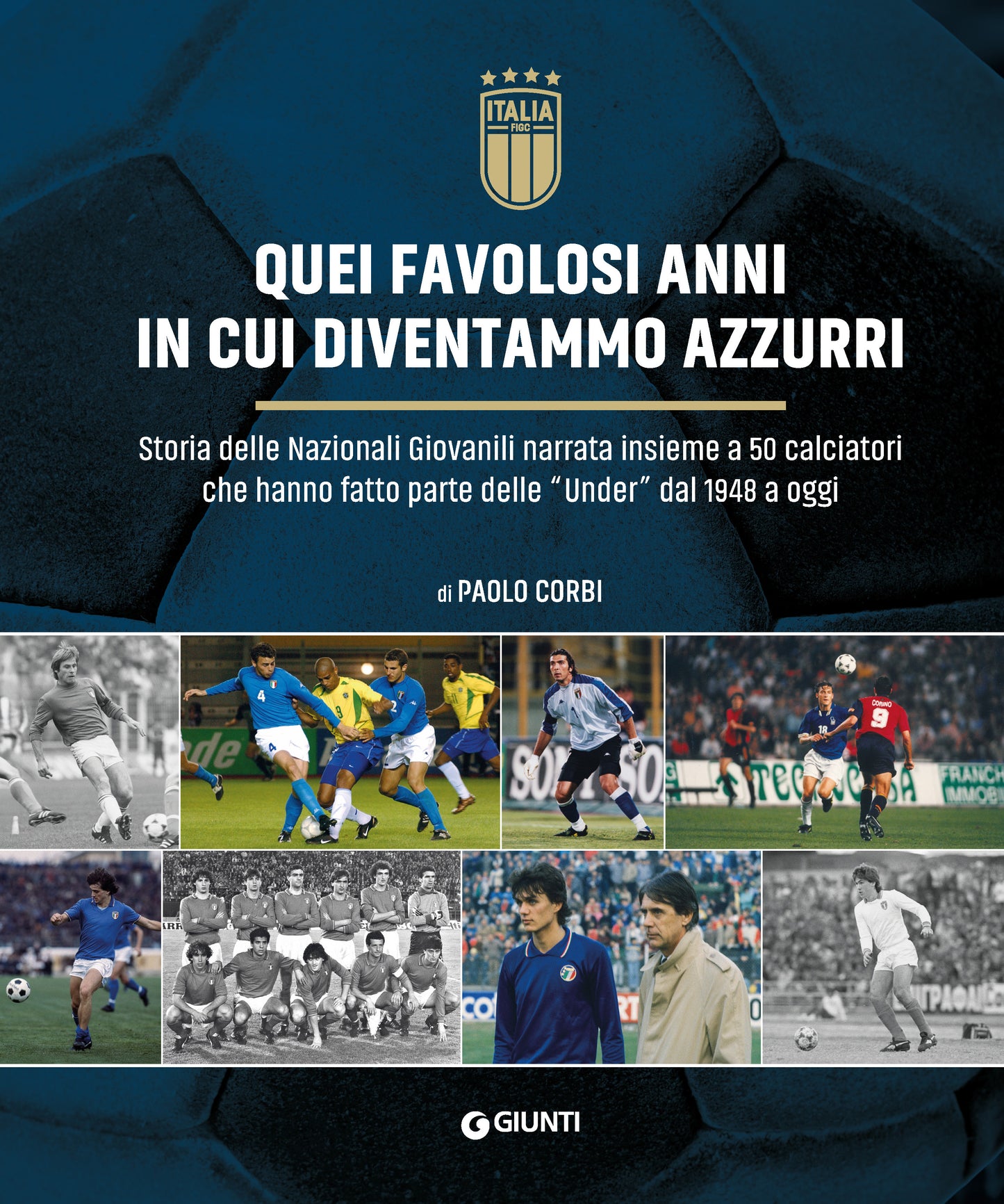 Quei favolosi anni in cui diventammo azzurri::Storia delle nazionali giovanili narrata insieme a 50 calciatori che hanno fatto parte delle "Under" dal 1948 a oggi