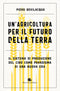Un'agricoltura per il futuro della Terra::Il sistema di produzione del cibo come paradigma di una nuova era