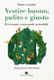 Vestire buono, pulito e giusto. Per tornare a una moda sostenibile::Per tornare a una moda sostenibile