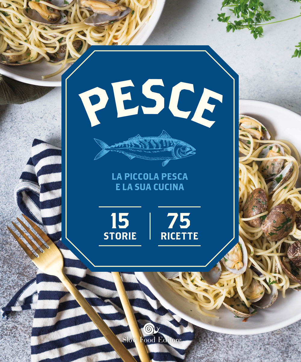 PESCE. LA PICCOLA PESCA E LA SUA CUCINA::LA PICCOLA PESCA E LA SUA CUCINA. 15 STORIE, 75 RICETTE