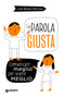 La parola giusta::Comunicare meglio per vivere meglio