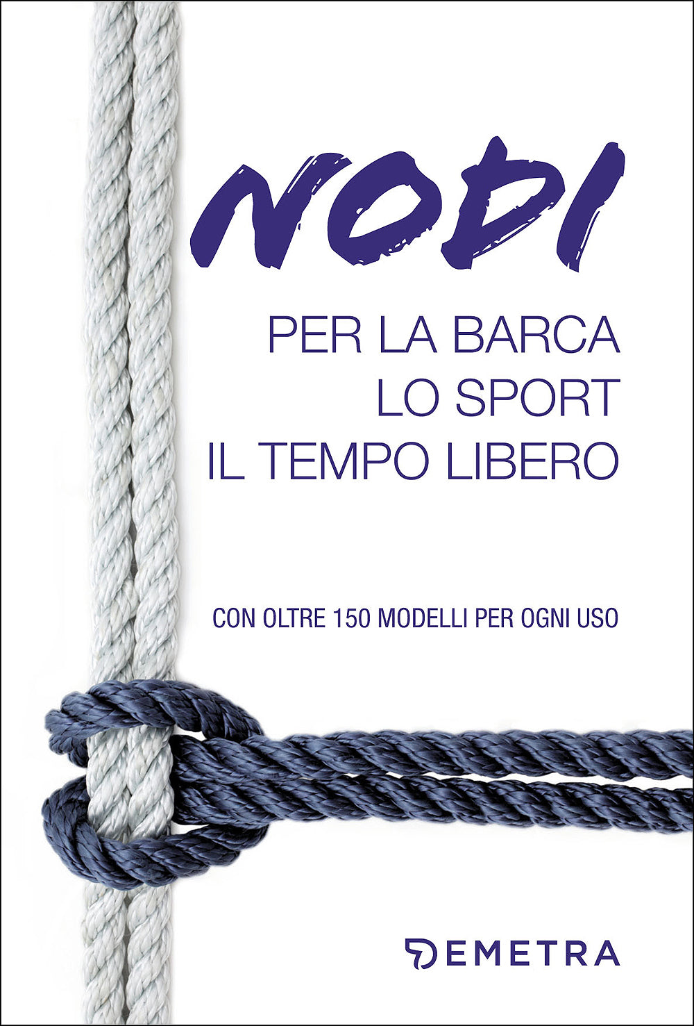 Nodi per la barca, lo sport, il tempo libero::Con oltre 150 modelli per ogni uso
