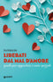 Liberati dal mal d'amore::Guida per aggiustare i cuori spezzati