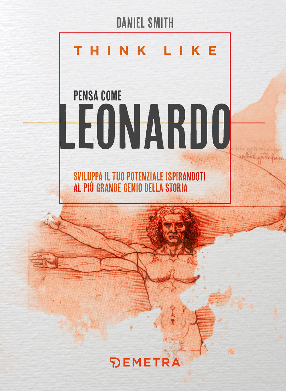 Think like. Pensa come Leonardo::Sviluppa il tuo potenziale ispirandoti al più grande genio della storia