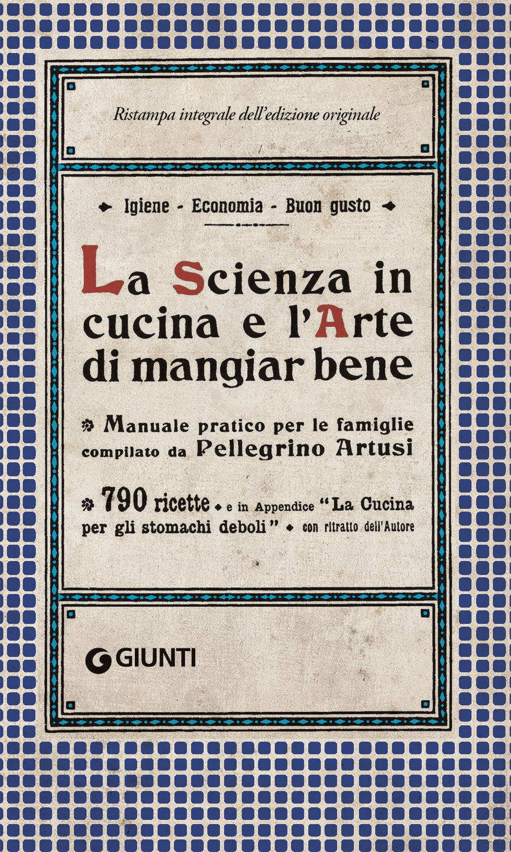 La Scienza in cucina e l'Arte di mangiar bene::Manuale pratico per le famiglie compilato da Pellegrino Artusi - 790 ricette e in Appendice ''La cucina per gli stomachi deboli''