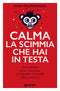 Calma la scimmia che hai in testa::Come eliminare ansia e insicurezza per riprendere il controllo della propria vita