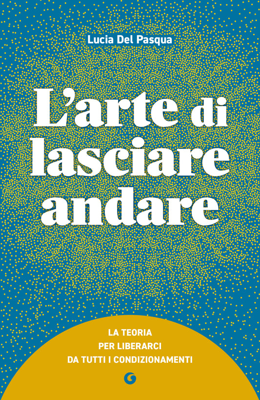 L'arte di lasciare andare::La teoria per liberarci da tutti i condizionamenti