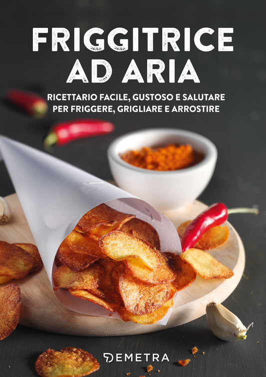 Friggitrice ad aria::Ricettario facile, gustoso e salutare per friggere, grigliare e arrostire