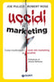 Uccidi il marketing::Come trasformare i costi del marketing in profitti