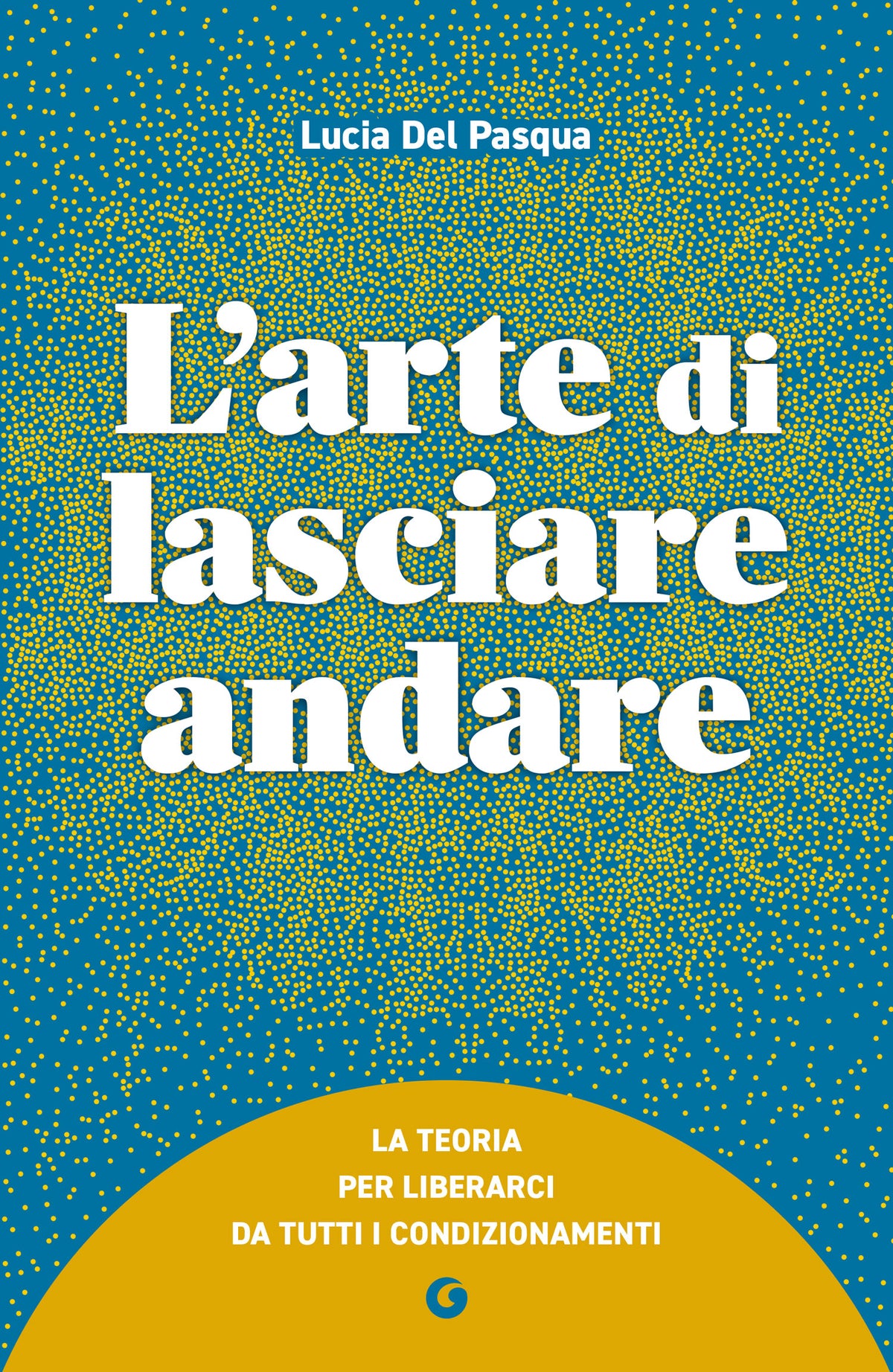 L'arte di lasciare andare::La teoria per liberarci da tutti i condizionamenti