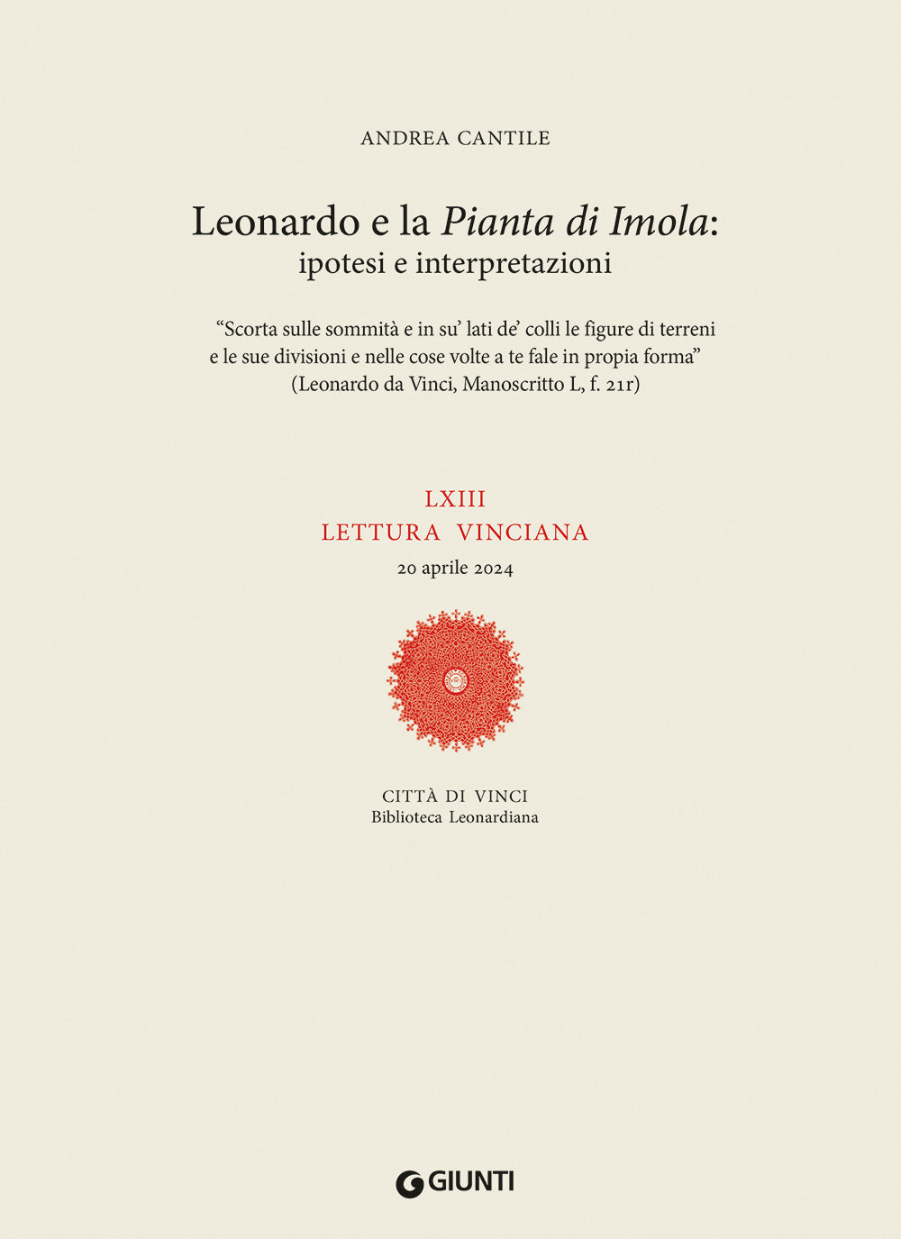 LXIII lettura vinciana::Leonardo e la Pianta di Imola: ipotesi e interpretazioni “Scorta sulle sommità e in su’ lati de’ colli le figure di terreni e le sue divisioni e nelle cose volte a te fale in propia forma” (Leonardo da Vinci, Manoscritto L, f. 21r