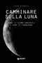 Camminare sulla luna ::Come ci siamo arrivati e come ci torneremo