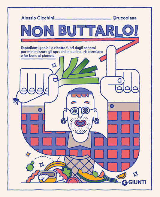 Non buttarlo!::Espedienti geniali e ricette fuori dagli schemi per minimizzare gli sprechi in cucina, risparmiare e far bene al pianeta.