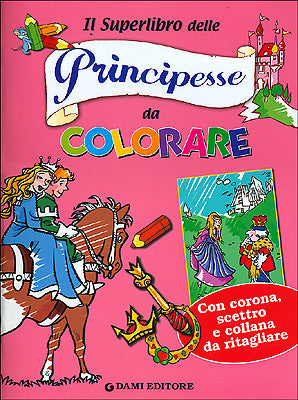 Il Superlibro delle Principesse da colorare::Con corona scettro e collana da ritagliare