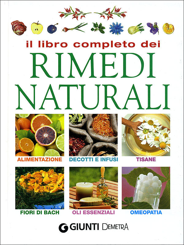 Il libro completo dei rimedi naturali::Alimentazione - Decotti e infusi - Tisane - Fiori di Bach - Oli essenziali - Omeopatia