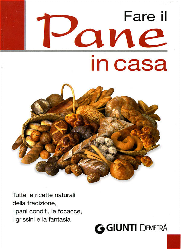 Fare il Pane in casa::Tutte le ricette naturali della tradizione, i pani conditi, le focacce, i grissini e la fantasia