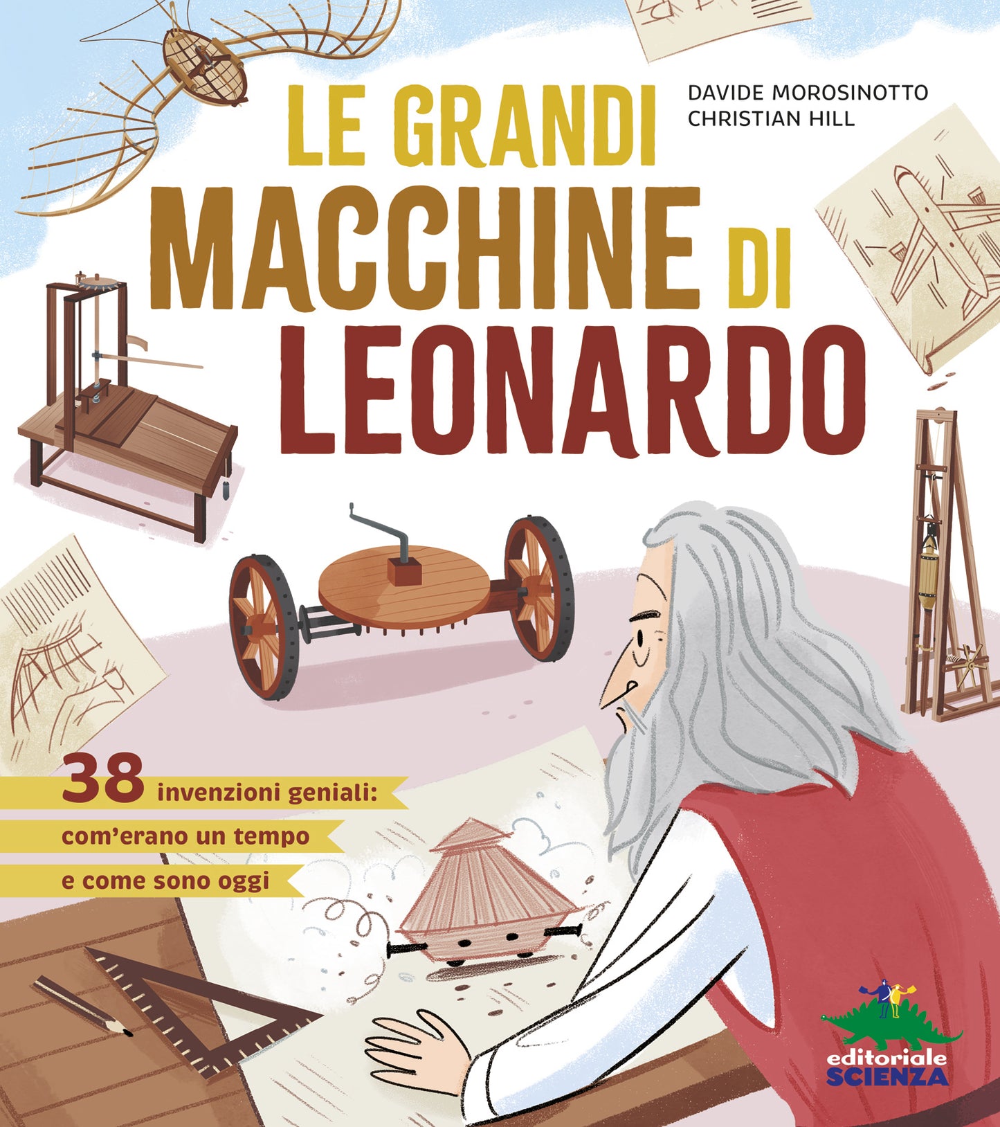 Le grandi macchine di Leonardo::38 macchine ideate da Leonardo più di 500 anni fa che sono ancora oggi attuali e utilissime!