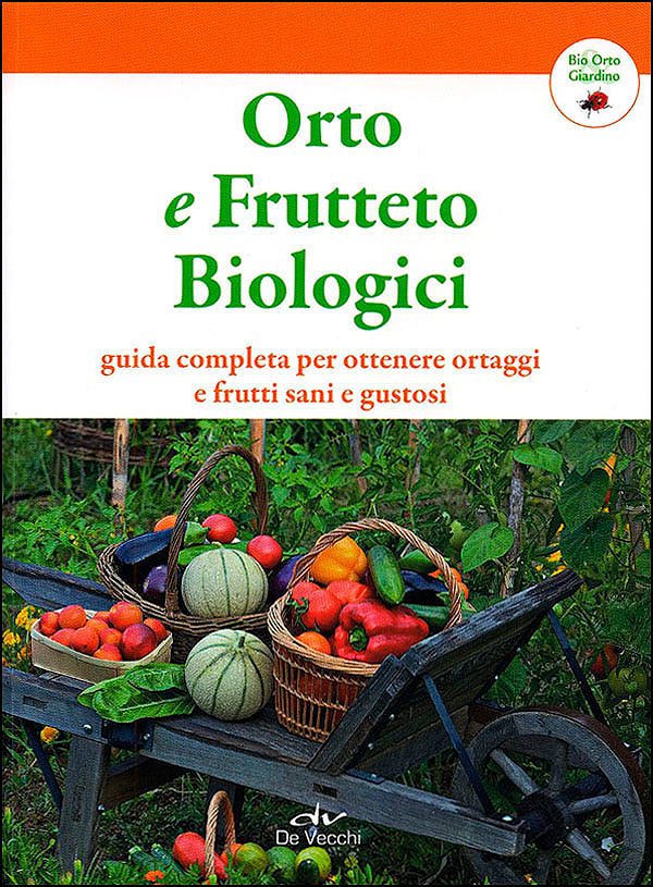 Orto e Frutteto Biologici::Guida completa per ottenere ortaggi e frutti sani e gustosi