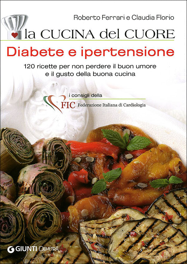 La cucina del cuore. Diabete e ipertensione::120 ricette per non perdere il buon umore e il gusto della buona cucina - i consigli della Federazione Italiana di Cardiologia