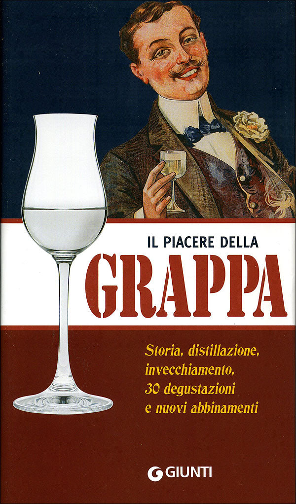 Il piacere della Grappa::Storia, distillazione, invecchiamento, 30 degustazioni e nuovi abbinamenti